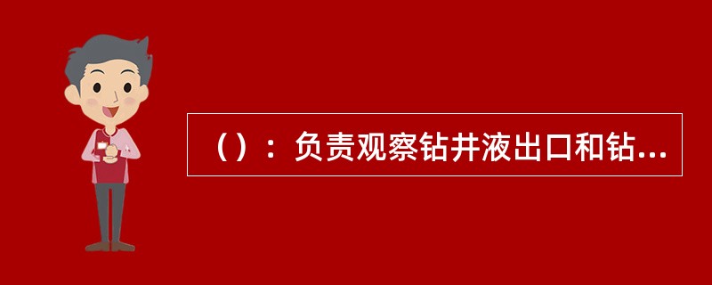 （）：负责观察钻井液出口和钻井液循环罐液面并报告溢流量。录井联机员：负责监测钻井