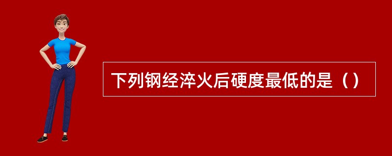 下列钢经淬火后硬度最低的是（）