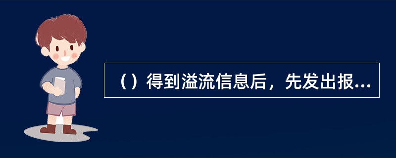 （）得到溢流信息后，先发出报警信号（一声长鸣笛10～15秒）。