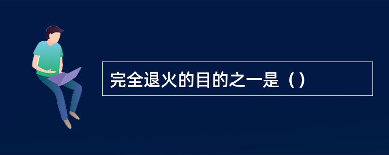 完全退火的目的之一是（）