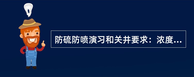 防硫防喷演习和关井要求：浓度≥（）时立即启动声光报警器报警。