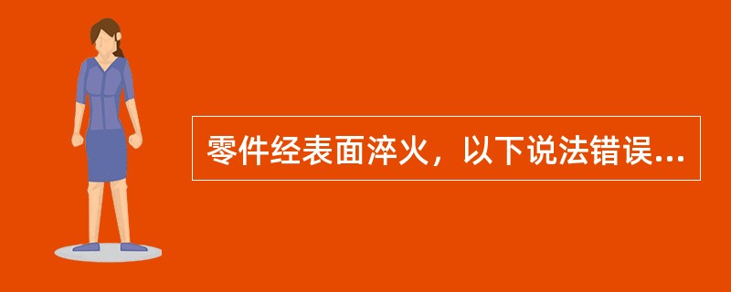 零件经表面淬火，以下说法错误的有（）。Ⅰ低碳钢零件常采用表面淬火强化表面；Ⅱ表面