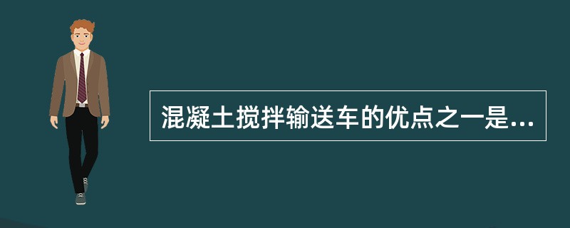 混凝土搅拌输送车的优点之一是：到达工地后，其输送的混凝土即可直接使用，不必再做检