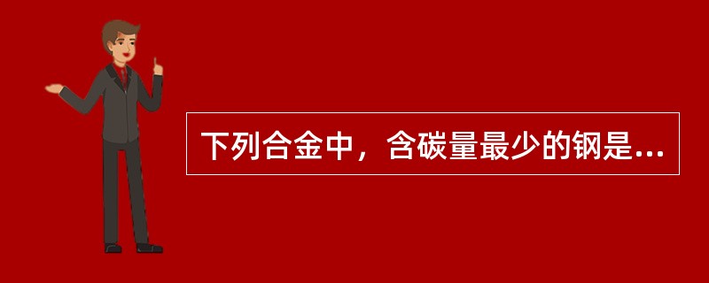 下列合金中，含碳量最少的钢是（）。