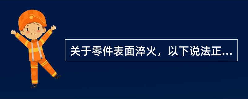 关于零件表面淬火，以下说法正确的有（）。Ⅰ．表面淬火能强化表面；Ⅱ．表面淬火不改
