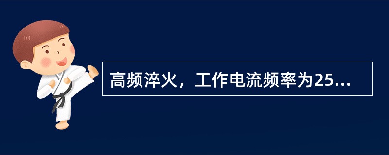 高频淬火，工作电流频率为250～300kHz，淬硬层深度（）