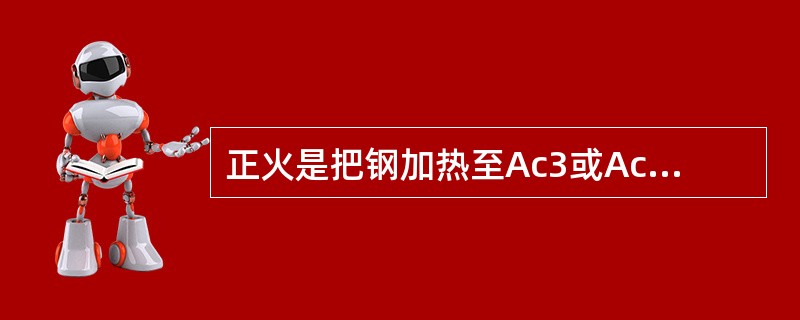 正火是把钢加热至Ac3或Acl或Accm以上30～50℃，保温后在（）中冷却一种