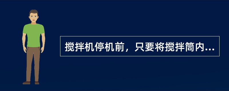 搅拌机停机前，只要将搅拌筒内的搅拌物倒净即可停机。