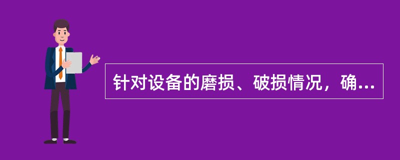 针对设备的磨损、破损情况，确定主要维修内容和方法，修换的零、部件及（）。