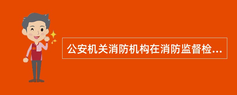 公安机关消防机构在消防监督检查中发现城乡消防安全布局、公共消防设施不符合消防安全