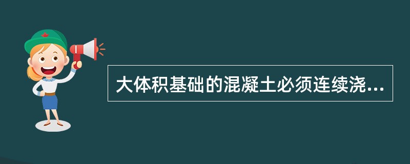 大体积基础的混凝土必须连续浇筑，不留施工缝。