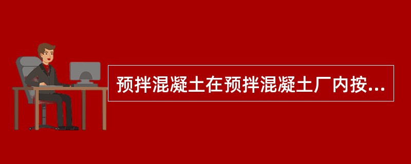 预拌混凝土在预拌混凝土厂内按规定取样，混凝土运到施工现场后，不要再留置混凝土试块