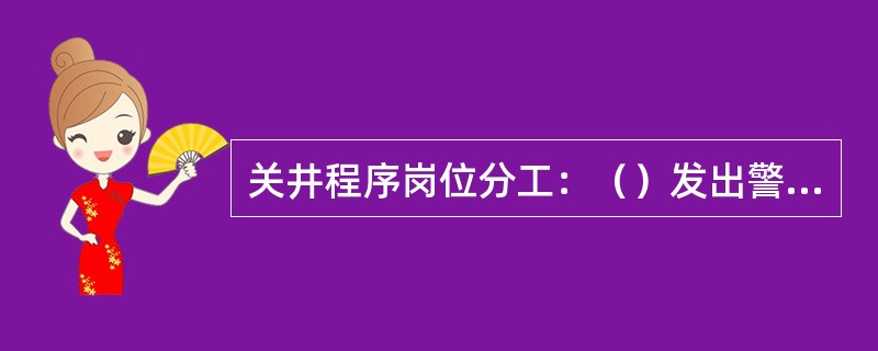 关井程序岗位分工：（）发出警报，负责刹把及司钻控制台的操作，关井完成后负责将溢流