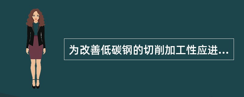 为改善低碳钢的切削加工性应进行（）热处理。