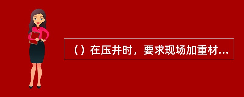 （）在压井时，要求现场加重材料必须充足，具备快速加重能力，从关井到恢复井内循环时