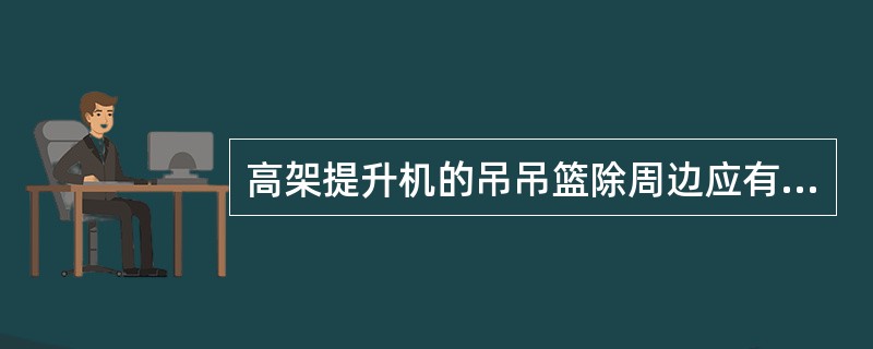 高架提升机的吊吊篮除周边应有防护栏及防护门，还应在上部加，形成吊笼。（）