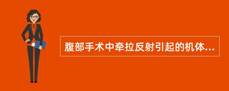 腹部手术中牵拉反射引起的机体反应不包括（）。