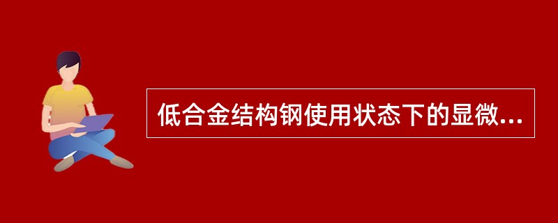 低合金结构钢使用状态下的显微组织一般为（）