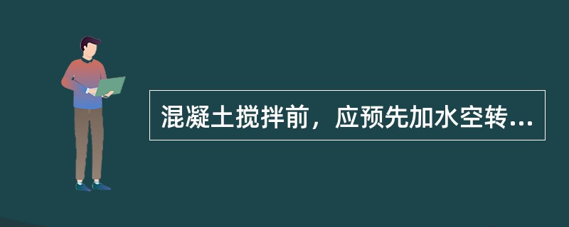 混凝土搅拌前，应预先加水空转数分钟，使搅拌筒内壁充分润湿，并将积水倒净。