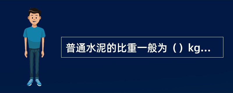 普通水泥的比重一般为（）kg/m3。