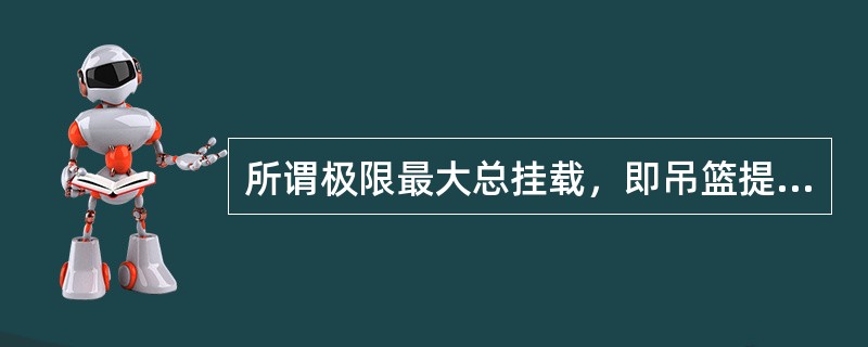 所谓极限最大总挂载，即吊篮提升电动机可能使悬挂机构达到了最大悬挂荷载。（）