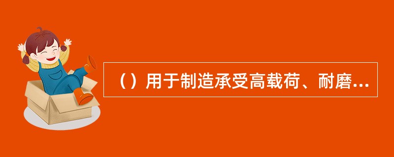 （）用于制造承受高载荷、耐磨损和有一定冲击的零件，如小型曲轴、连杆、轮轴及齿轮等