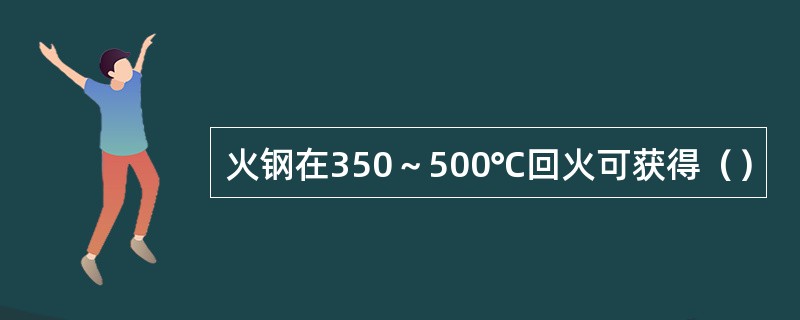 火钢在350～500℃回火可获得（）