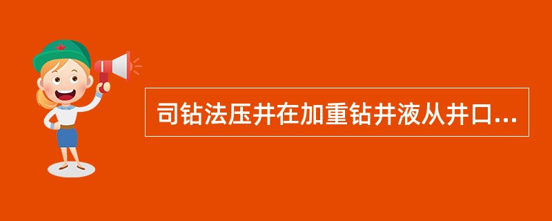 司钻法压井在加重钻井液从井口到钻头这段时间内，立管总压力由初始循环立管总压力逐渐