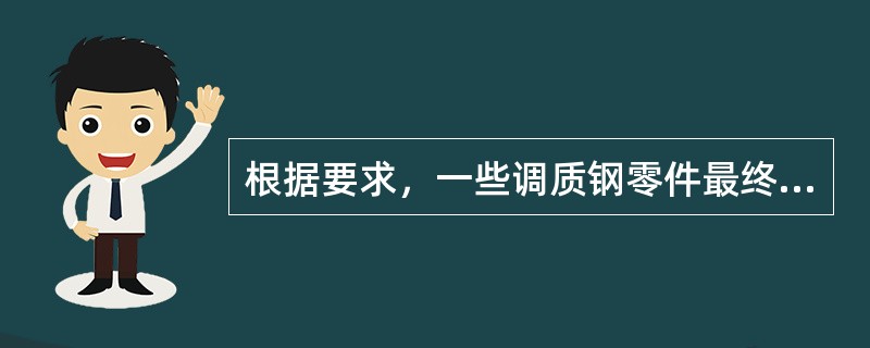 根据要求，一些调质钢零件最终热处理是（）