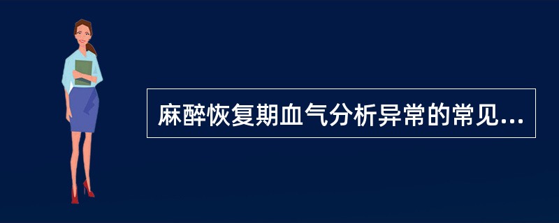 麻醉恢复期血气分析异常的常见原因有（）。