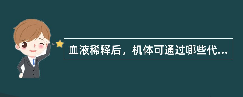 血液稀释后，机体可通过哪些代偿而不至于发生缺氧（）。