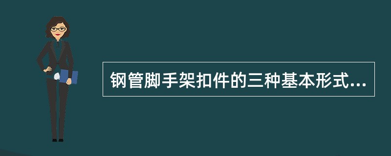 钢管脚手架扣件的三种基本形式为（）