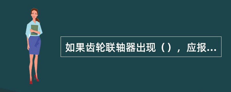 如果齿轮联轴器出现（），应报废。