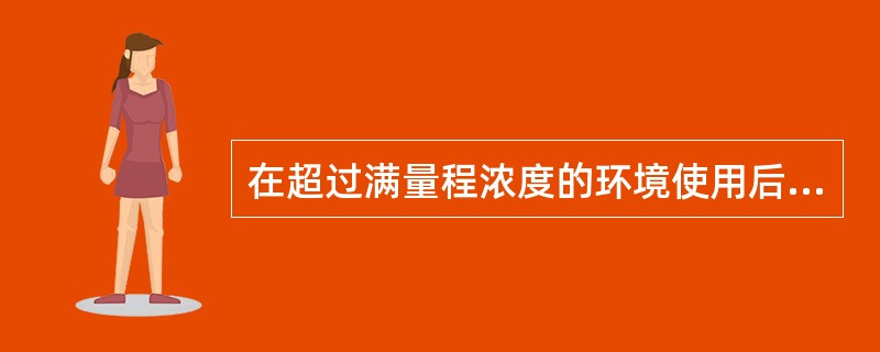 在超过满量程浓度的环境使用后应（）校验。