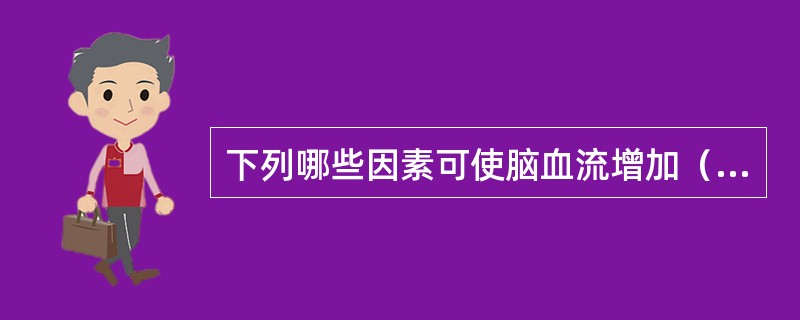 下列哪些因素可使脑血流增加（）。