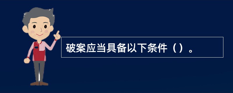 破案应当具备以下条件（）。