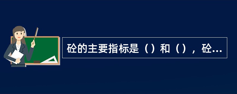 砼的主要指标是（）和（），砼的抗压强度主要取决于水灰比及水泥标号。