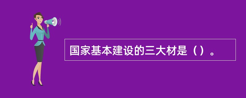 国家基本建设的三大材是（）。