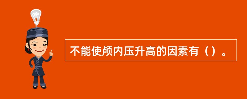 不能使颅内压升高的因素有（）。