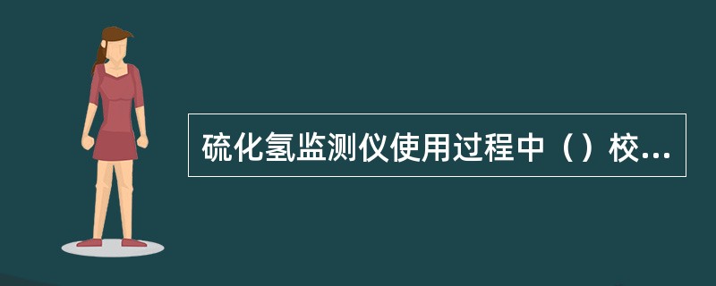 硫化氢监测仪使用过程中（）校验。