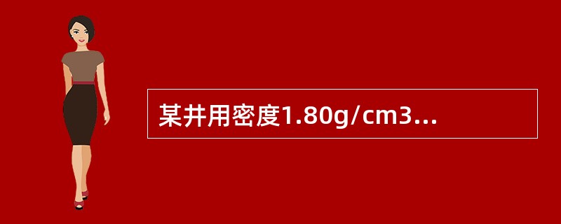 某井用密度1.80g/cm3的泥浆钻进到井深4500m处发生天然气溢流，关井立、