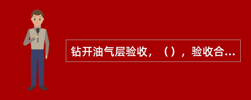 钻开油气层验收，（），验收合格，经验收组组长签字同意后，方可钻开油气层。