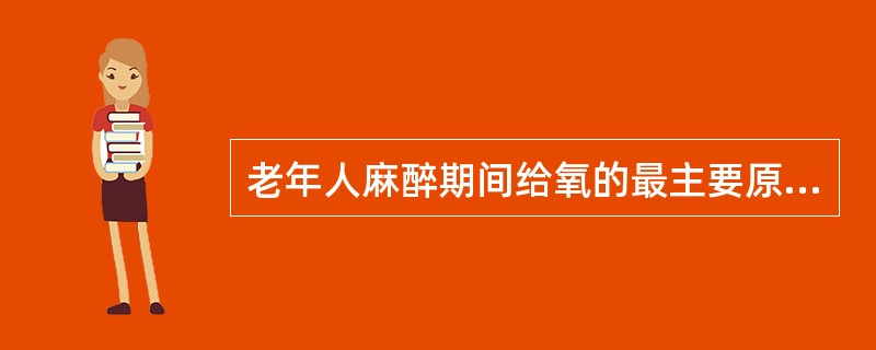 老年人麻醉期间给氧的最主要原因是（）。