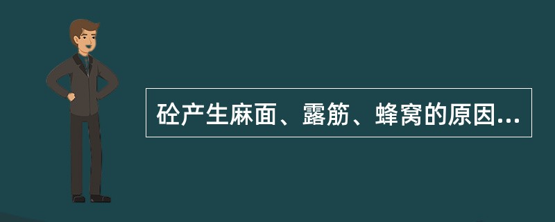 砼产生麻面、露筋、蜂窝的原因是什么？