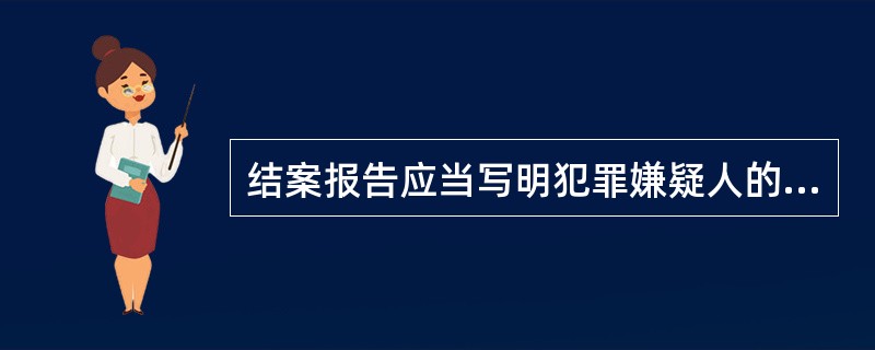 结案报告应当写明犯罪嫌疑人的（）。