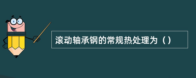 滚动轴承钢的常规热处理为（）