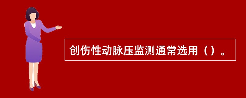 创伤性动脉压监测通常选用（）。