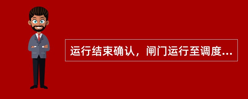 运行结束确认，闸门运行至调度指令要求的（）。
