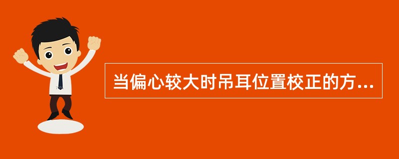 当偏心较大时吊耳位置校正的方法是，通过测量闸门的重心线，确定吊耳的偏心距离，对吊