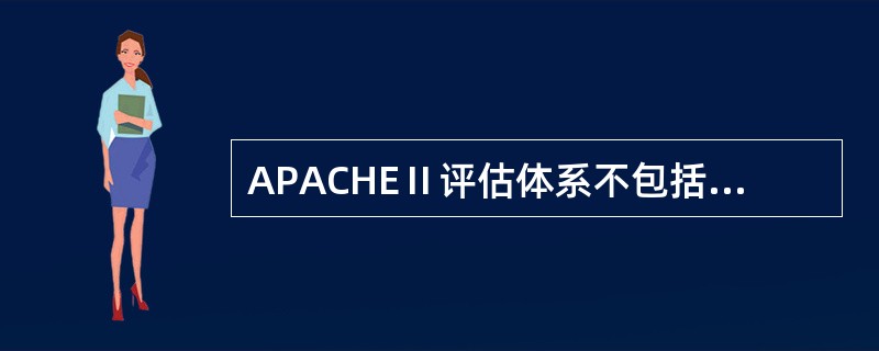 APACHEⅡ评估体系不包括以下哪一项（）。